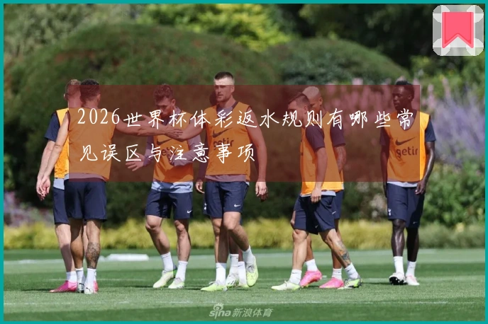 2026世界杯体彩返水规则有哪些常见误区与注意事项
