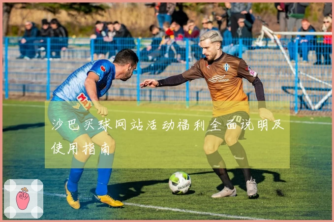 沙巴买球网站活动福利全面说明及使用指南
