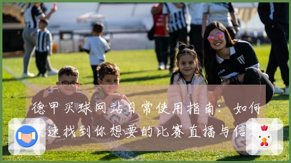 德甲买球网站日常使用指南：如何快速找到你想要的比赛直播与信息