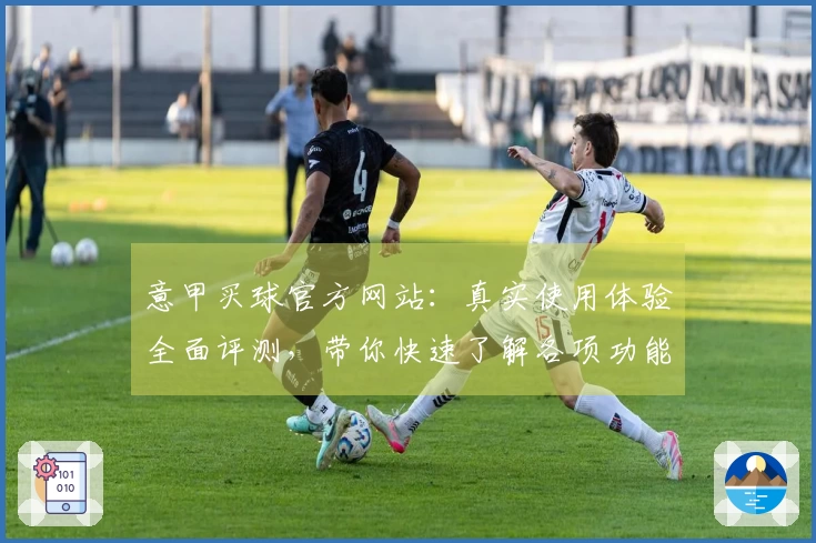 意甲买球官方网站：真实使用体验全面评测，带你快速了解各项功能