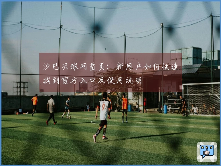 沙巴买球网首页：新用户如何快速找到官方入口及使用说明