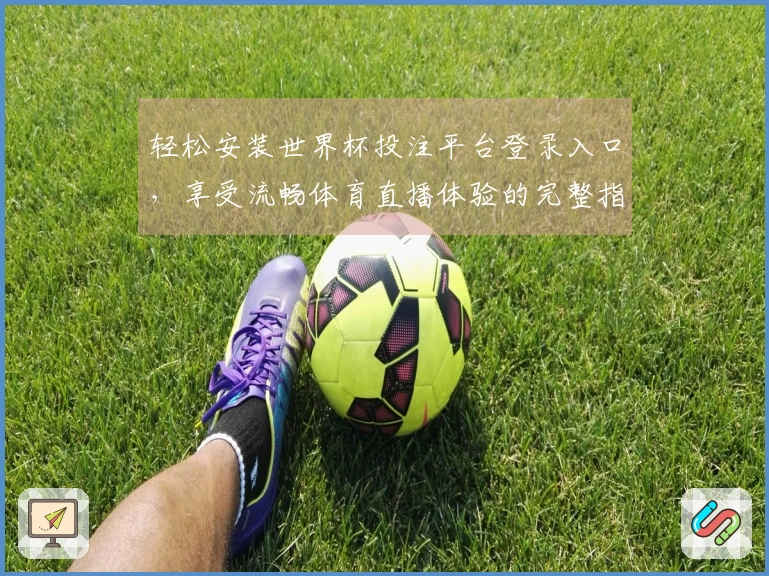 轻松安装世界杯投注平台登录入口，享受流畅体育直播体验的完整指南