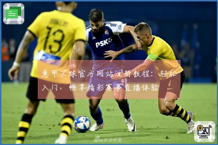 意甲买球官方网站注册教程：轻松入门，畅享精彩赛事直播体验