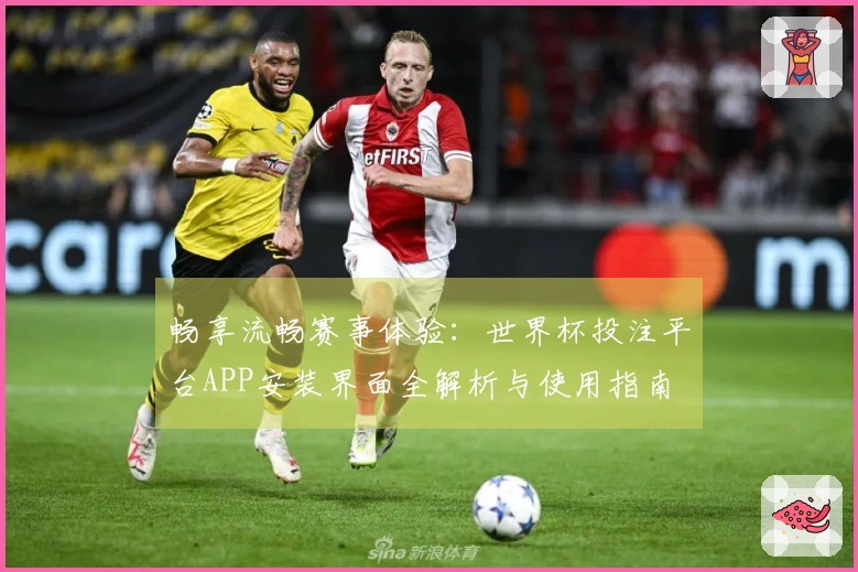 畅享流畅赛事体验：世界杯投注平台APP安装界面全解析与使用指南
