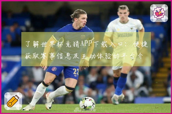 了解世界杯竞猜APP下载入口：便捷获取赛事信息及互动体验的平台介绍