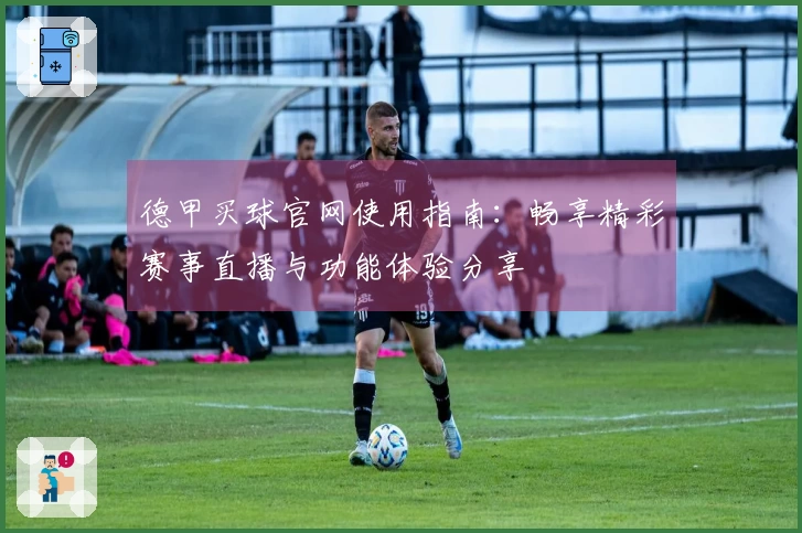 德甲买球官网使用指南：畅享精彩赛事直播与功能体验分享
