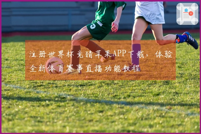 注册世界杯竞猜苹果APP下载，体验全新体育赛事直播功能教程