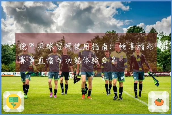 德甲买球官网使用指南：畅享精彩赛事直播与功能体验分享