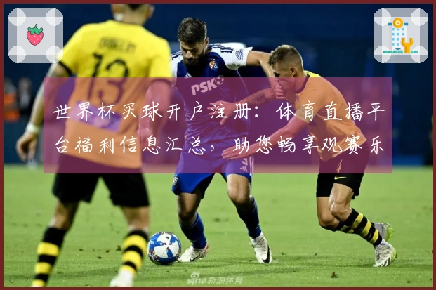 世界杯买球开户注册:体育直播平台福利信息汇总,助您畅享观赛乐趣