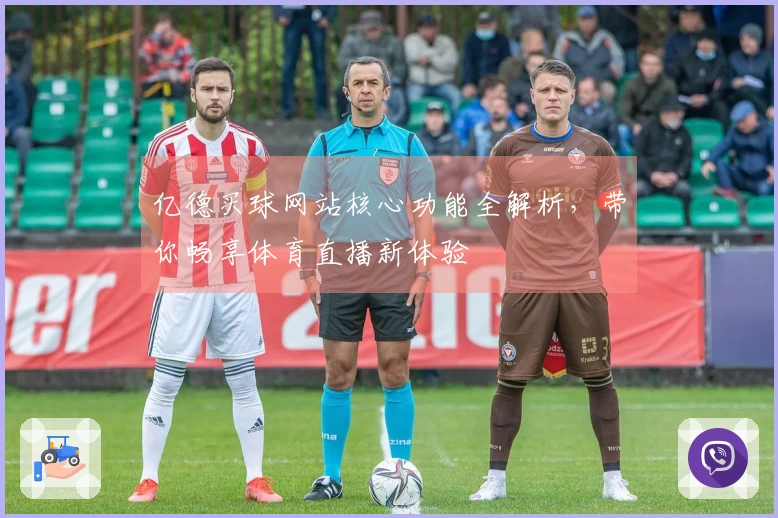 亿德买球网站核心功能全解析，带你畅享体育直播新体验