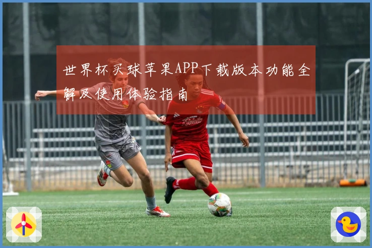世界杯买球苹果APP下载版本功能全解及使用体验指南