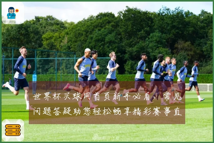 世界杯买球网首页新手必看，常见问题答疑助您轻松畅享精彩赛事直播体验