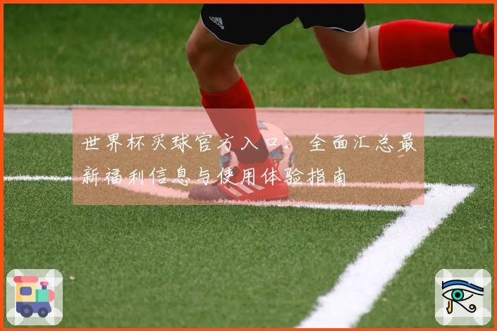 世界杯买球官方入口：全面汇总最新福利信息与使用体验指南