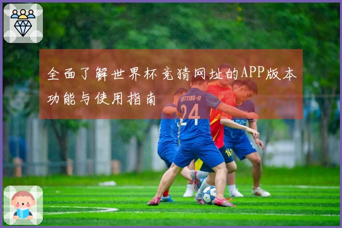 全面了解世界杯竞猜网址的APP版本功能与使用指南