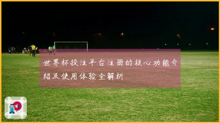 世界杯投注平台注册的核心功能介绍及使用体验全解析