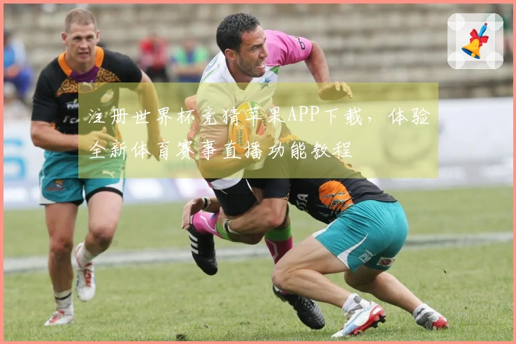 注册世界杯竞猜苹果APP下载，体验全新体育赛事直播功能教程