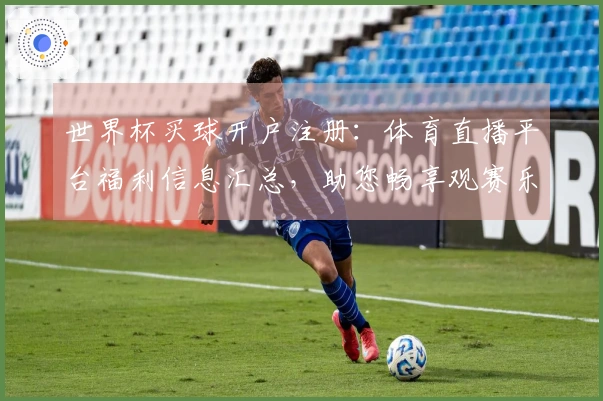世界杯买球开户注册：体育直播平台福利信息汇总，助您畅享观赛乐趣