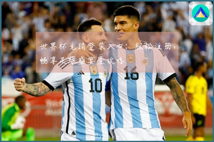 世界杯竞猜登录入口：轻松注册，畅享足球盛宴全攻略