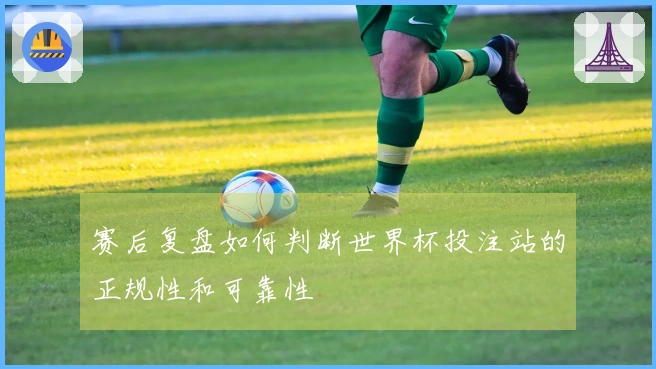 赛后复盘如何判断世界杯投注站的正规性和可靠性