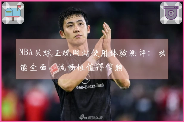 NBA买球正规网站使用体验测评：功能全面，流畅性值得信赖