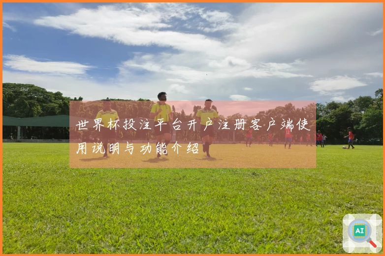 世界杯投注平台开户注册客户端使用说明与功能介绍