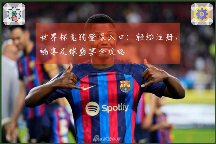 世界杯竞猜登录入口：轻松注册，畅享足球盛宴全攻略