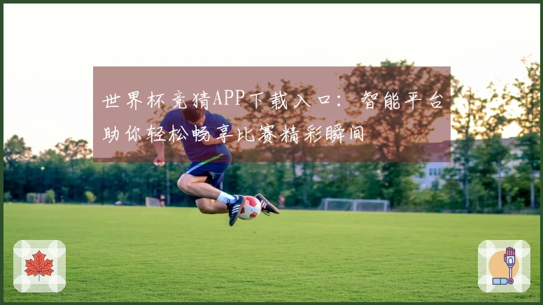 世界杯竞猜APP下载入口：智能平台助你轻松畅享比赛精彩瞬间