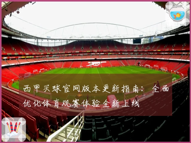 西甲买球官网版本更新指南：全面优化体育观赛体验全新上线