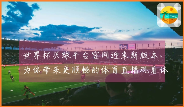 世界杯买球平台官网迎来新版本，为你带来更顺畅的体育直播观看体验