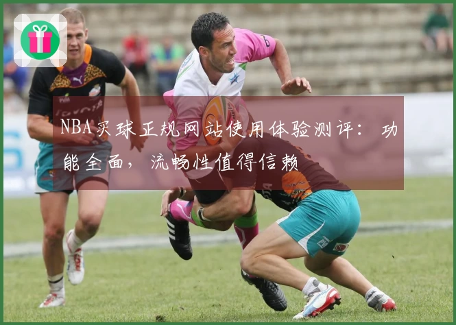 NBA买球正规网站使用体验测评：功能全面，流畅性值得信赖
