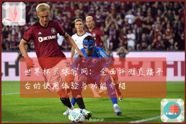世界杯买球官网：全面评测直播平台的使用体验与功能介绍